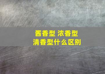 酱香型 浓香型 清香型什么区别